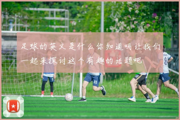 足球的英文是什么你知道吗让我们一起来探讨这个有趣的话题吧