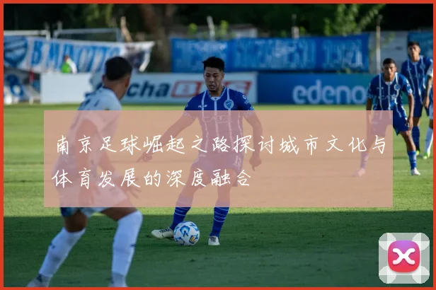 南京足球崛起之路探讨城市文化与体育发展的深度融合