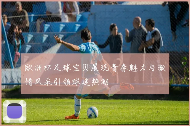 欧洲杯足球宝贝展现青春魅力与激情风采引领球迷热潮
