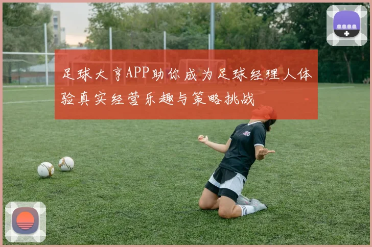 足球大亨APP助你成为足球经理人体验真实经营乐趣与策略挑战